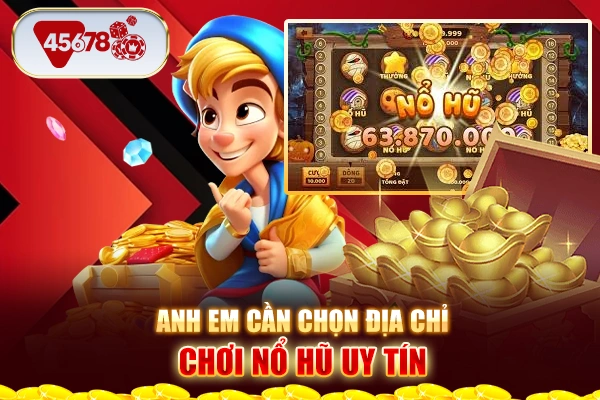 Anh em cần chọn địa chỉ chơi nổ hũ uy tín